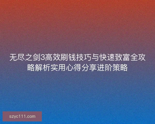 无尽之剑3高效刷钱技巧与快速致富全攻略解析实用心得分享进阶策略